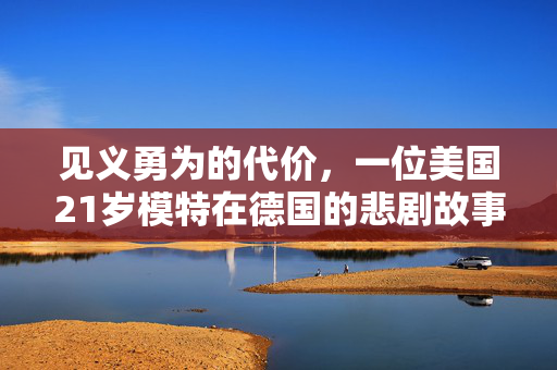 见义勇为的代价，一位美国21岁模特在德国的悲剧故事