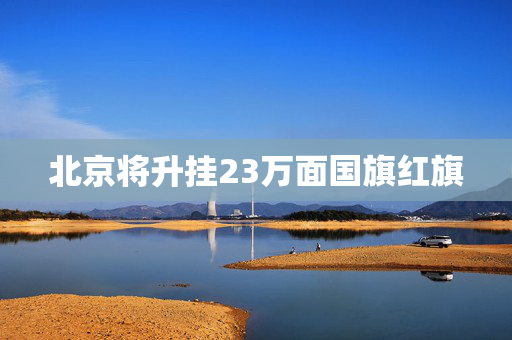 北京将升挂23万面国旗红旗