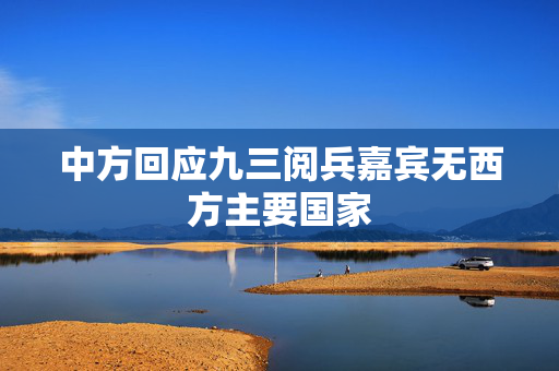 中方回应九三阅兵嘉宾无西方主要国家