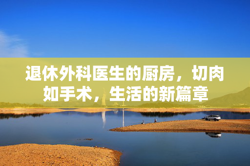 退休外科医生的厨房，切肉如手术，生活的新篇章