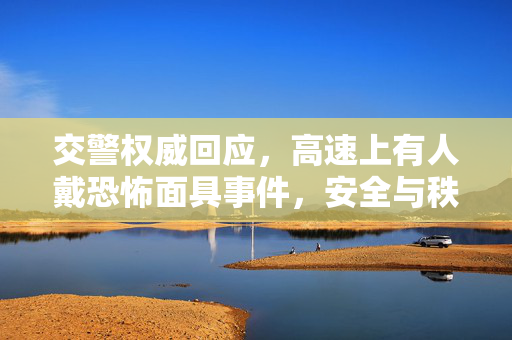 交警权威回应，高速上有人戴恐怖面具事件，安全与秩序的双重考量