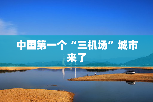 中国第一个“三机场”城市来了