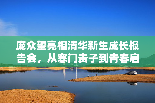 庞众望亮相清华新生成长报告会，从寒门贵子到青春启航