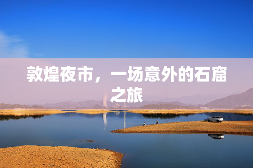 敦煌夜市，一场意外的石窟之旅