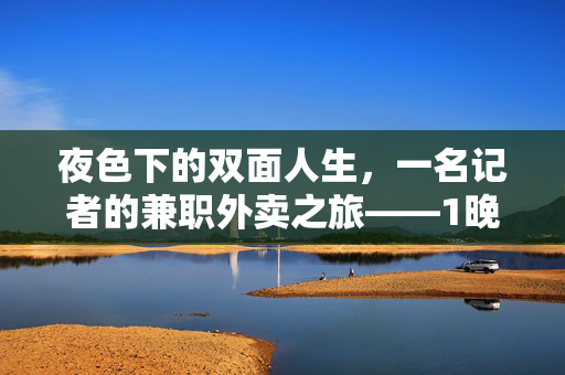 夜色下的双面人生，一名记者的兼职外卖之旅——1晚挣了29块的背后故事