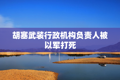 胡塞武装行政机构负责人被以军打死