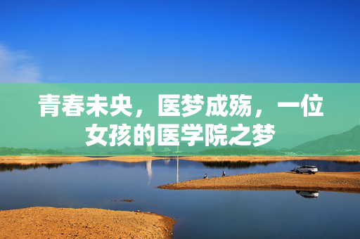青春未央，医梦成殇，一位女孩的医学院之梦