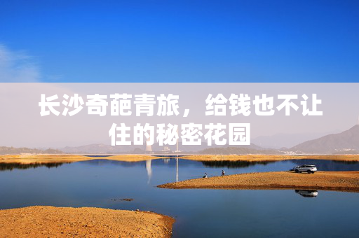 长沙奇葩青旅，给钱也不让住的秘密花园