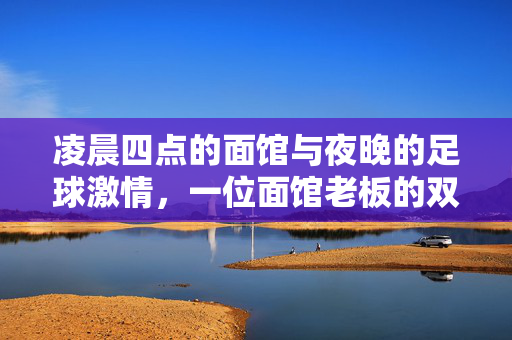 凌晨四点的面馆与夜晚的足球激情，一位面馆老板的双重生活