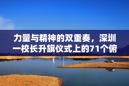 力量与精神的双重奏，深圳一校长升旗仪式上的71个俯卧撑