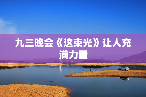 九三晚会《这束光》让人充满力量