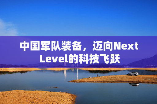 中国军队装备，迈向Next Level的科技飞跃