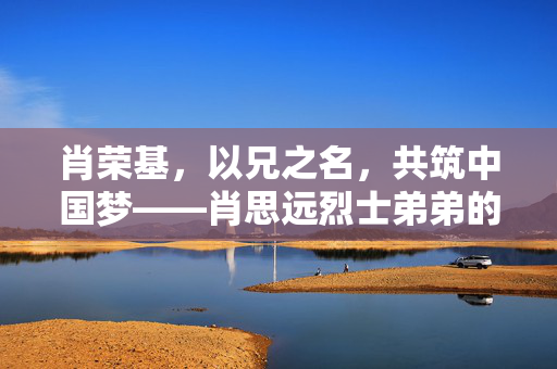 肖荣基，以兄之名，共筑中国梦——肖思远烈士弟弟的阅兵之旅