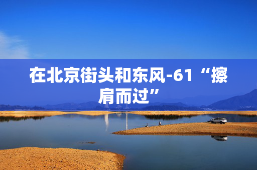 在北京街头和东风-61“擦肩而过”