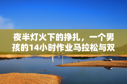 夜半灯火下的挣扎，一个男孩的14小时作业马拉松与双手的意外变形记