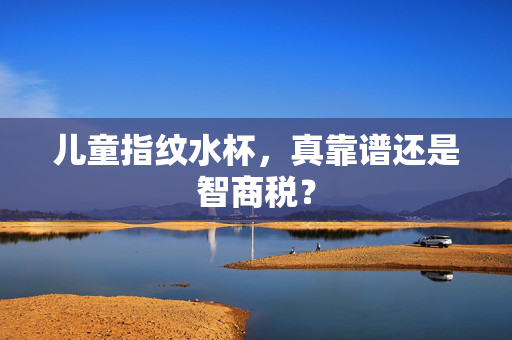 儿童指纹水杯，真靠谱还是智商税？