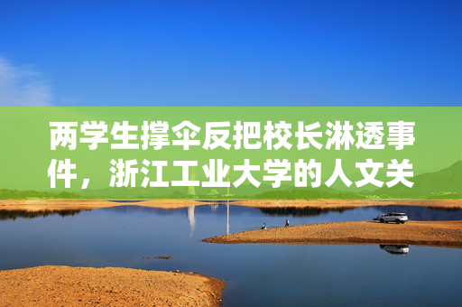 两学生撑伞反把校长淋透事件，浙江工业大学的人文关怀与教育反思
