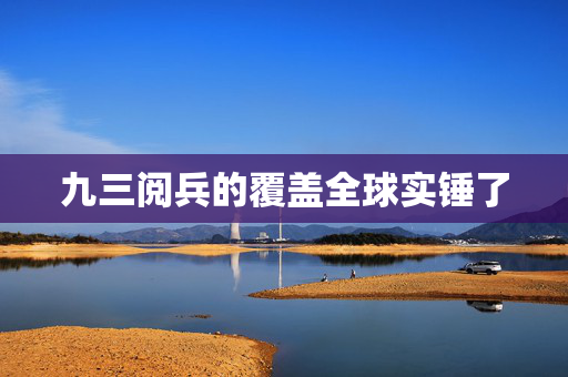 九三阅兵的覆盖全球实锤了