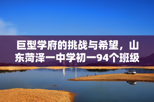 巨型学府的挑战与希望，山东菏泽一中学初一94个班级的背后故事