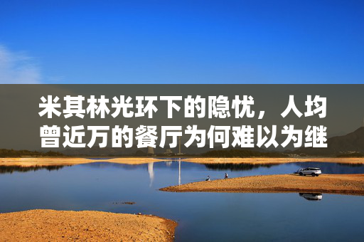 米其林光环下的隐忧，人均曾近万的餐厅为何难以为继