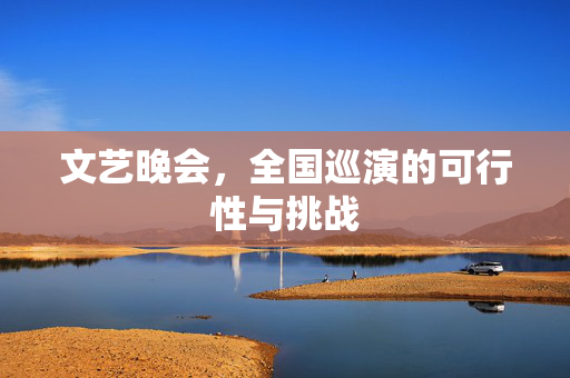 文艺晚会，全国巡演的可行性与挑战