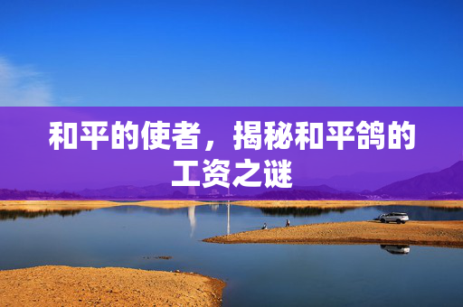 和平的使者，揭秘和平鸽的工资之谜