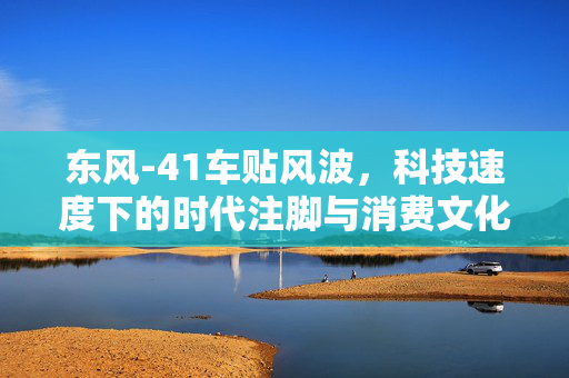 东风-41车贴风波，科技速度下的时代注脚与消费文化新观察