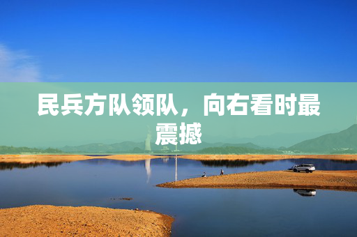 民兵方队领队，向右看时最震撼