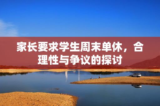 家长要求学生周末单休，合理性与争议的探讨