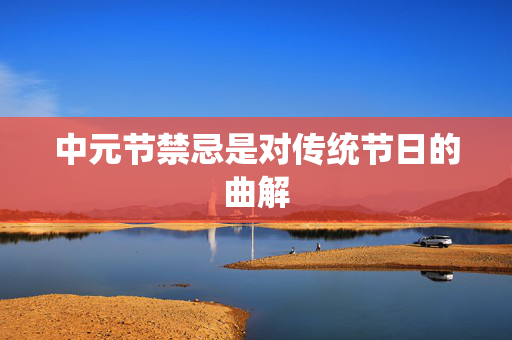 中元节禁忌是对传统节日的曲解