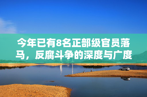 今年已有8名正部级官员落马，反腐斗争的深度与广度