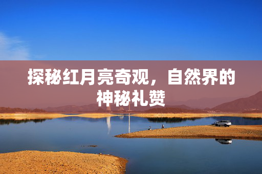 探秘红月亮奇观，自然界的神秘礼赞