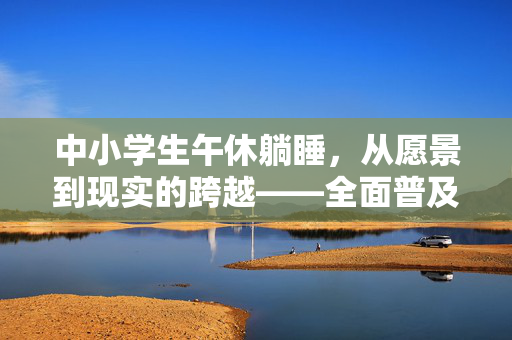 中小学生午休躺睡，从愿景到现实的跨越——全面普及的曙光