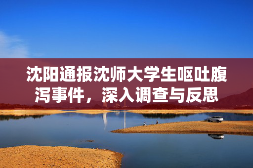 沈阳通报沈师大学生呕吐腹泻事件，深入调查与反思