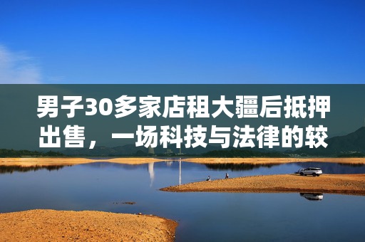 男子30多家店租大疆后抵押出售，一场科技与法律的较量
