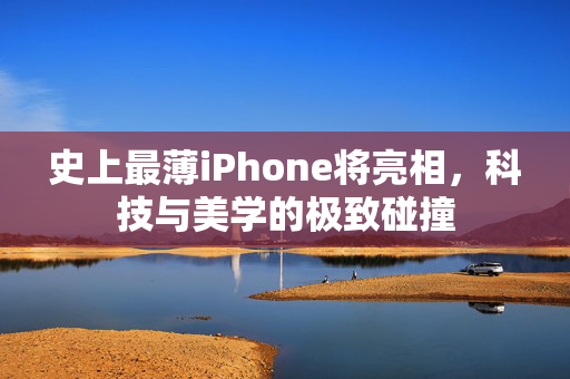史上最薄iPhone将亮相，科技与美学的极致碰撞