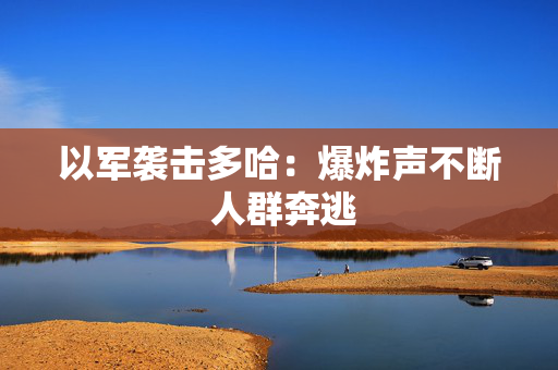 以军袭击多哈：爆炸声不断 人群奔逃