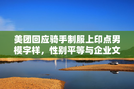 美团回应骑手制服上印点男模字样，性别平等与企业文化的新挑战