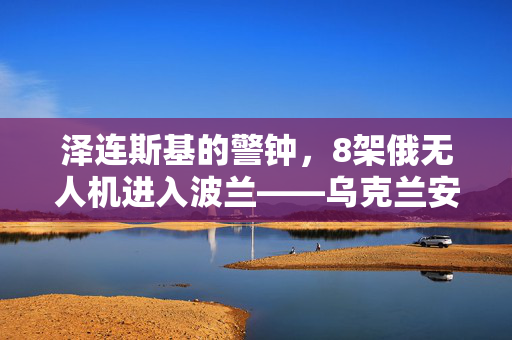 泽连斯基的警钟，8架俄无人机进入波兰——乌克兰安全局势的严峻挑战