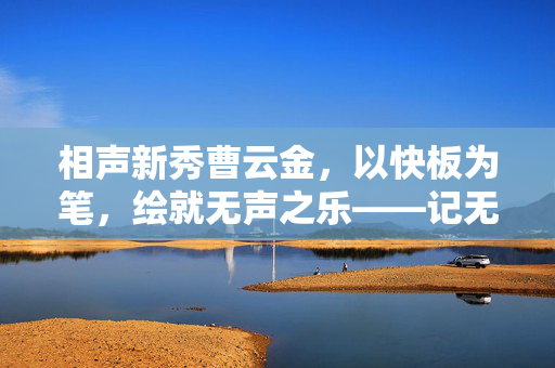 相声新秀曹云金，以快板为笔，绘就无声之乐——记无语哥的节奏之旅