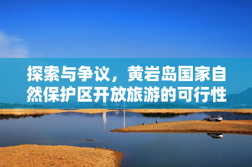 探索与争议，黄岩岛国家自然保护区开放旅游的可行性分析