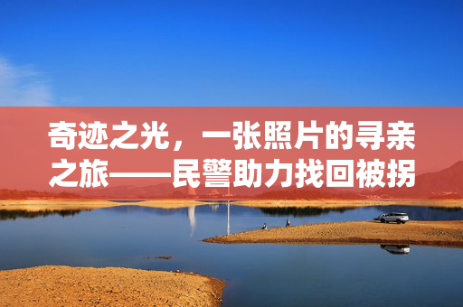 奇迹之光，一张照片的寻亲之旅——民警助力找回被拐16年的孩子