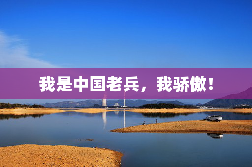 我是中国老兵，我骄傲！