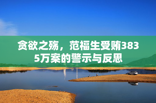 贪欲之殇，范福生受贿3835万案的警示与反思