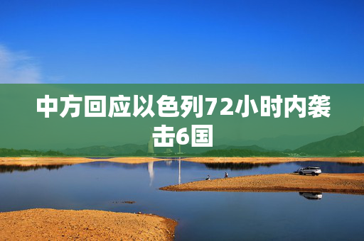 中方回应以色列72小时内袭击6国