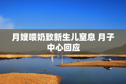 月嫂喂奶致新生儿窒息 月子中心回应
