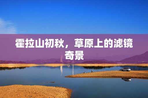 霍拉山初秋，草原上的滤镜奇景
