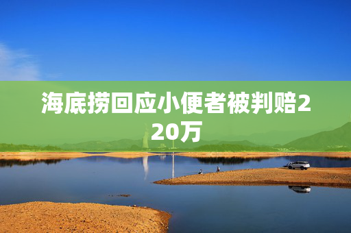海底捞回应小便者被判赔220万