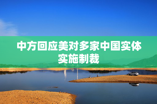 中方回应美对多家中国实体实施制裁