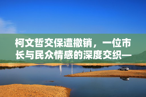 柯文哲交保遭撤销，一位市长与民众情感的深度交织——柯妈妈的哽咽之泪